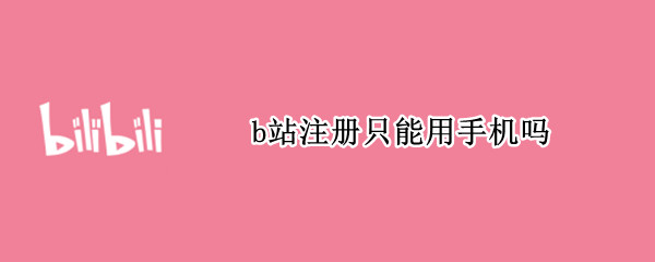 b站注册只能用手机吗