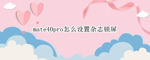 mate40pro怎么设置杂志锁屏