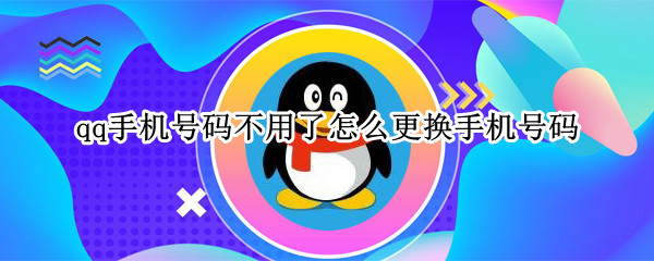 qq手机号码不用了怎么更换手机号码