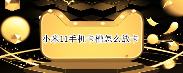 小米11手机卡槽怎么放卡