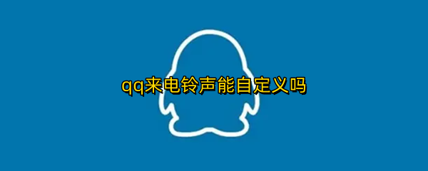 qq来电铃声能自定义吗