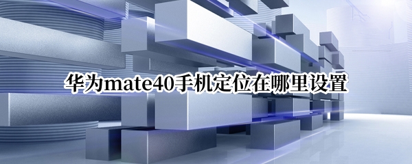 华为mate40手机定位在哪里设置