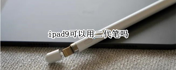 ipad9可以用二代笔吗