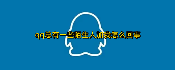 qq总有一些陌生人加我怎么回事