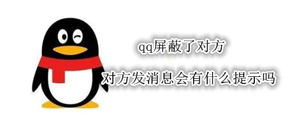 qq屏蔽了对方 对方发消息会有什么提示吗