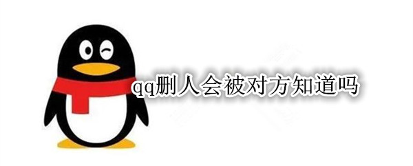 qq删人会被对方知道吗