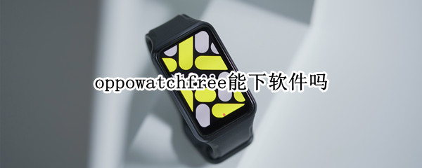 oppowatchfree能下软件吗