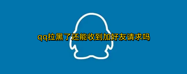 qq拉黑了还能收到加好友请求吗