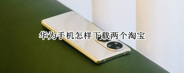 华为手机怎样下载两个淘宝