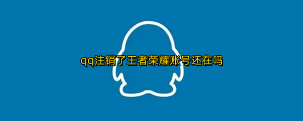 qq注销了王者荣耀账号还在吗