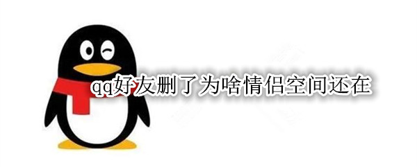 qq好友删了为啥情侣空间还在