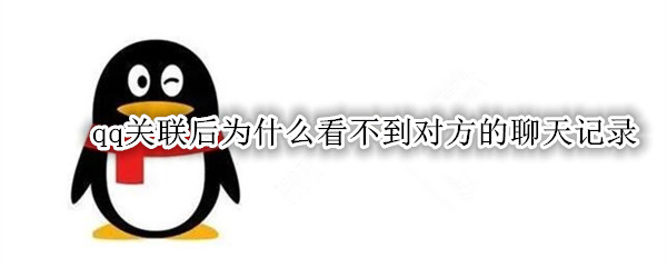 qq关联后为什么看不到对方的聊天记录
