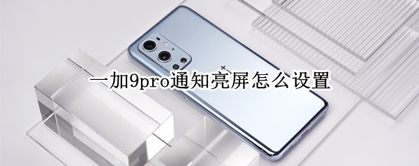 一加9pro通知亮屏怎么设置
