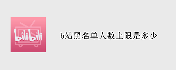 b站黑名单人数上限是多少