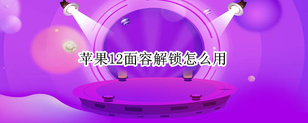 苹果12面容解锁怎么用