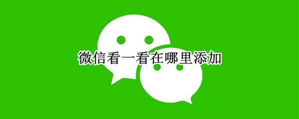 微信看一看在哪里添加