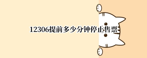 12306提前多少分钟停止售票