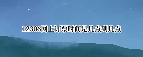 12306网上订票时间是几点到几点