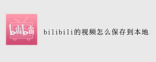 bilibili的视频怎么保存到本地