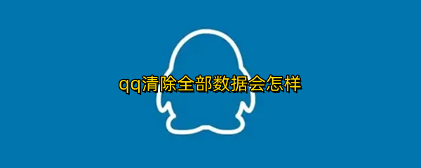 qq清除全部数据会怎样