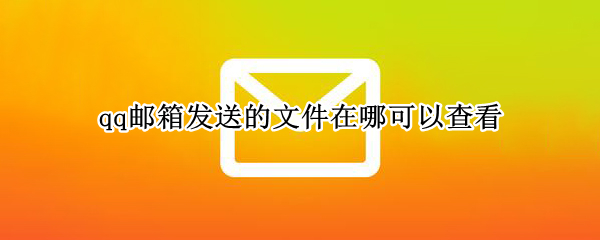 qq邮箱发送的文件在哪可以查看