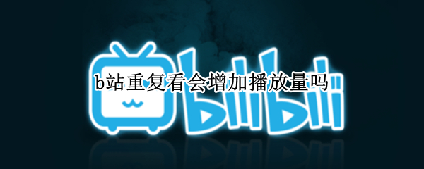 b站重复看会增加播放量吗