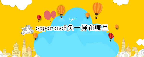 opporeno5负一屏在哪里