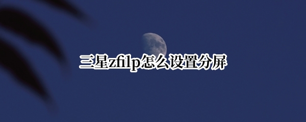 三星zfilp怎么设置分屏