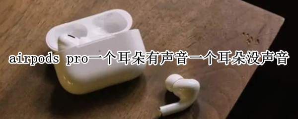 airpods pro一个耳朵有声音一个耳朵没声音