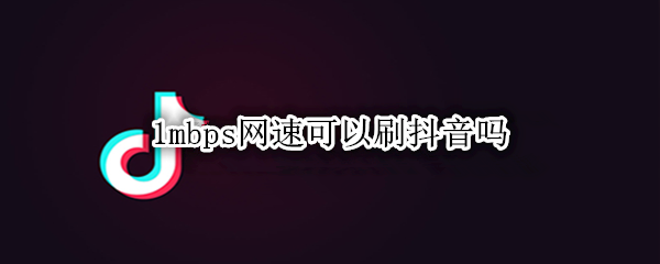 1mbps网速可以刷抖音吗