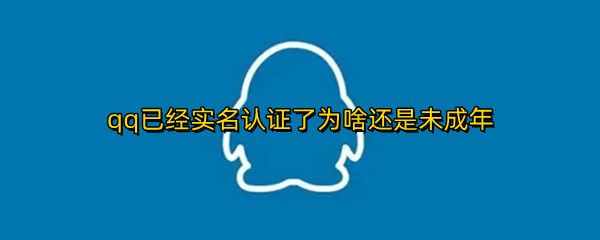 qq已经实名认证了为啥还是未成年