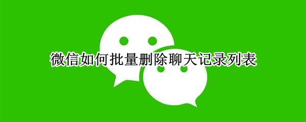 微信如何批量删除聊天记录列表