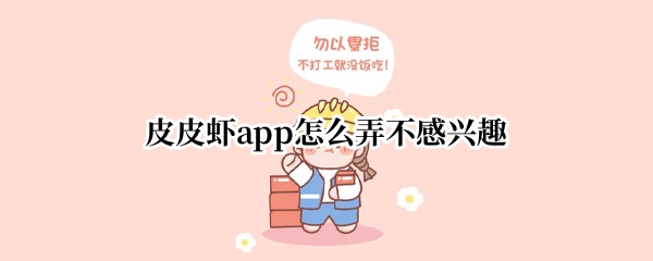 皮皮虾app怎么弄不感兴趣