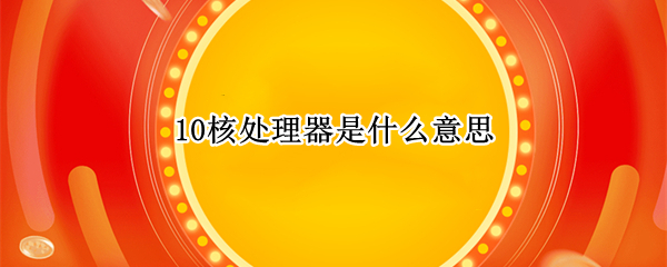 10核处理器是什么意思