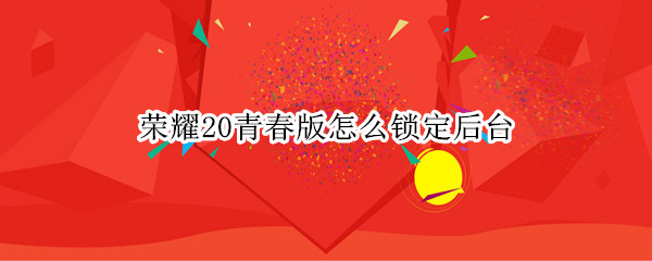 荣耀20青春版怎么锁定后台