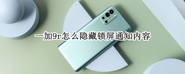 一加9r怎么隐藏锁屏通知内容