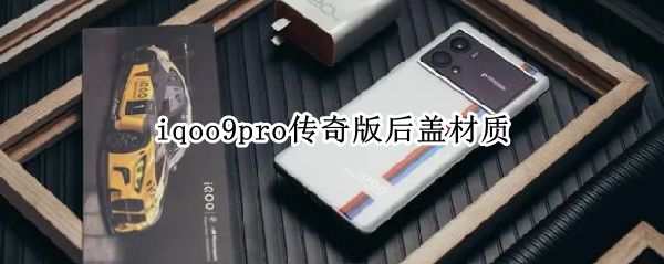 iqoo9pro传奇版后盖材质