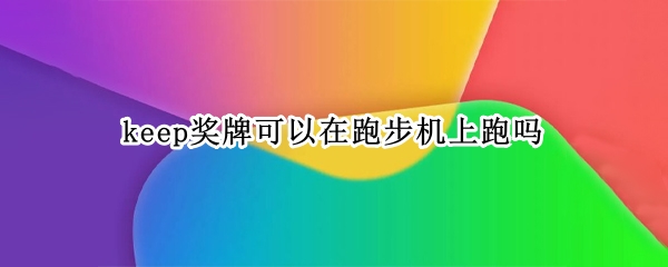 keep奖牌可以在跑步机上跑吗