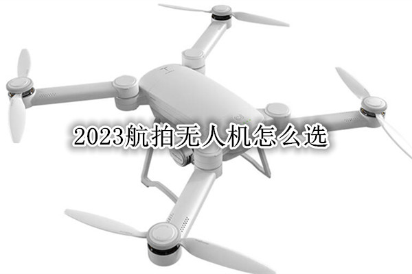 2023航拍无人机怎么选