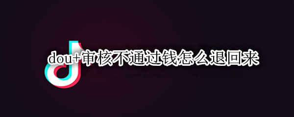 dou+审核不通过钱怎么退回来